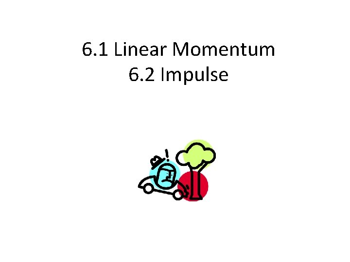 6. 1 Linear Momentum 6. 2 Impulse 