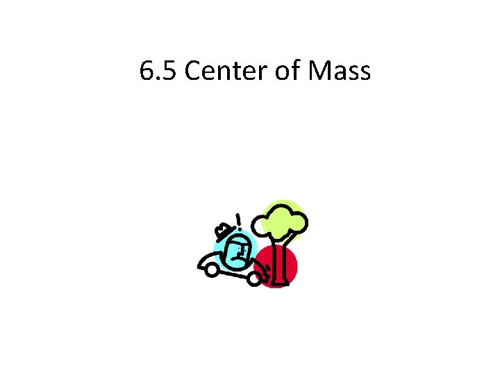 6. 5 Center of Mass 