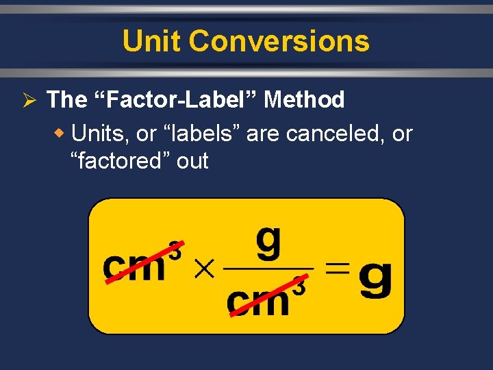 Unit Conversions Ø The “Factor-Label” Method w Units, or “labels” are canceled, or “factored”