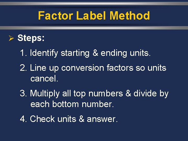 Factor Label Method Ø Steps: 1. Identify starting & ending units. 2. Line up