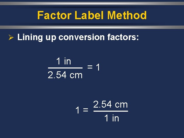 Factor Label Method Ø Lining up conversion factors: 1 in = 2. 54 cm