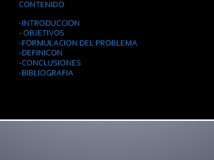 CONTENIDO -INTRODUCCION - OBJETIVOS -FORMULACION DEL PROBLEMA -DEFINICON -CONCLUSIONES -BIBLIOGRAFIA 
