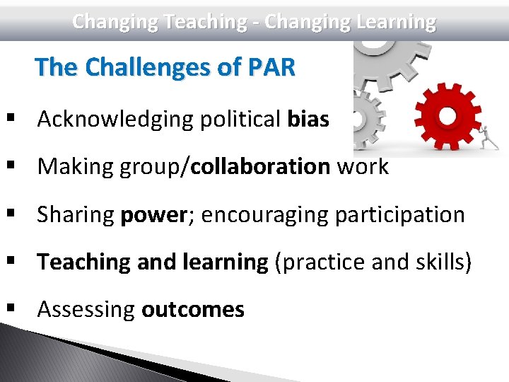 Changing Teaching - Changing Learning The Challenges of PAR § Acknowledging political bias §