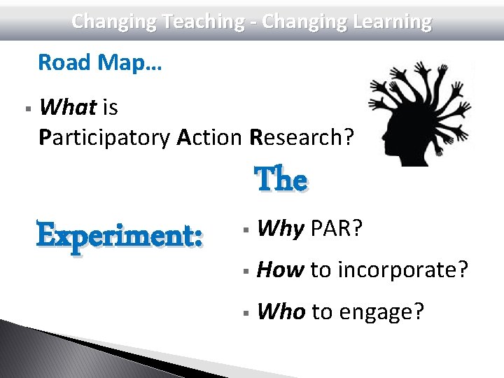 Changing Teaching - Changing Learning Road Map… § What is Participatory Action Research? Experiment: