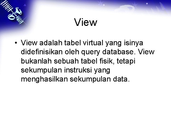 View • View adalah tabel virtual yang isinya didefinisikan oleh query database. View bukanlah