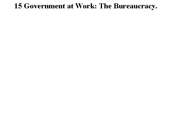 15 Government at Work: The Bureaucracy. 