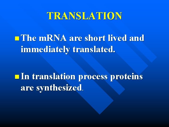 TRANSLATION n The m. RNA are short lived and immediately translated. n In translation