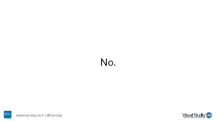 No. www. benday. com | @benday No. www. benday. com | @benday