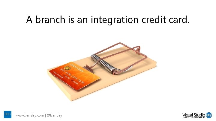 A branch is an integration credit card. www. benday. com | @benday A branch is an integration credit card. www. benday. com | @benday