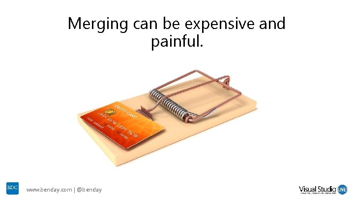 Merging can be expensive and painful. www. benday. com | @benday Merging can be expensive and painful. www. benday. com | @benday