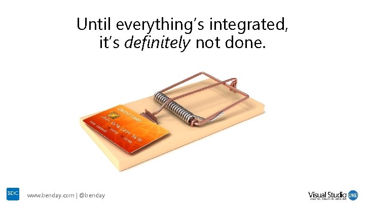 Until everything’s integrated, it’s definitely not done. www. benday. com | @benday Until everything’s integrated, it’s definitely not done. www. benday. com | @benday