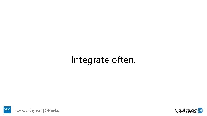 Integrate often. www. benday. com | @benday Integrate often. www. benday. com | @benday