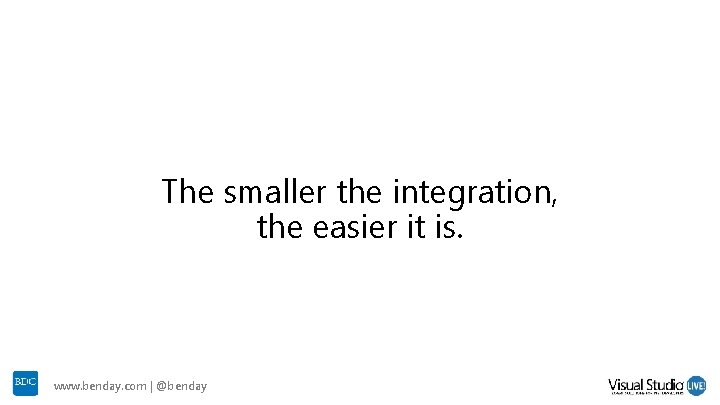 The smaller the integration, the easier it is. www. benday. com | @benday The smaller the integration, the easier it is. www. benday. com | @benday