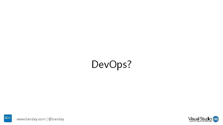 Dev. Ops? www. benday. com | @benday Dev. Ops? www. benday. com | @benday