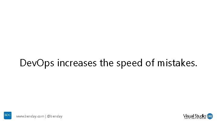 Dev. Ops increases the speed of mistakes. www. benday. com | @benday Dev. Ops increases the speed of mistakes. www. benday. com | @benday