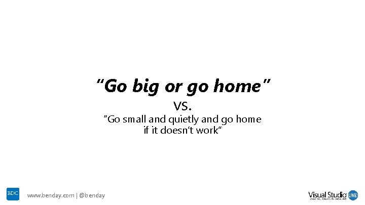 “Go big or go home” vs. “Go small and quietly and go home if “Go big or go home” vs. “Go small and quietly and go home if