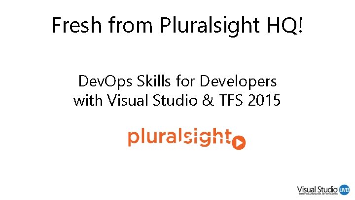 Fresh from Pluralsight HQ! Dev. Ops Skills for Developers with Visual Studio & TFS Fresh from Pluralsight HQ! Dev. Ops Skills for Developers with Visual Studio & TFS