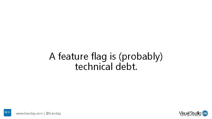 A feature flag is (probably) technical debt. www. benday. com | @benday A feature flag is (probably) technical debt. www. benday. com | @benday