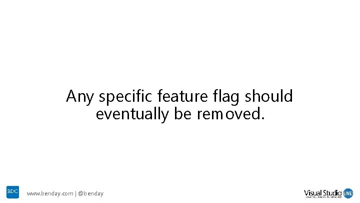 Any specific feature flag should eventually be removed. www. benday. com | @benday Any specific feature flag should eventually be removed. www. benday. com | @benday