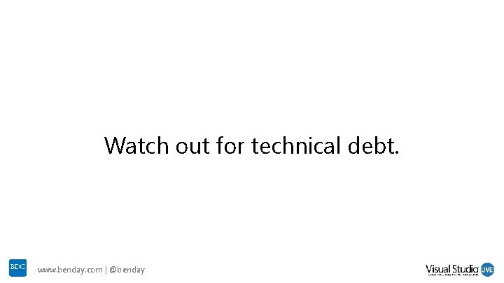 Watch out for technical debt. www. benday. com | @benday Watch out for technical debt. www. benday. com | @benday