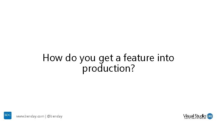 How do you get a feature into production? www. benday. com | @benday How do you get a feature into production? www. benday. com | @benday