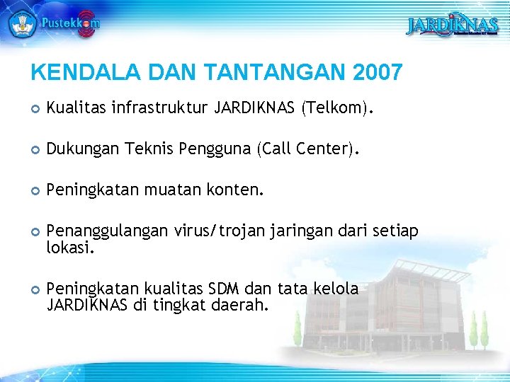 KENDALA DAN TANTANGAN 2007 Kualitas infrastruktur JARDIKNAS (Telkom). Dukungan Teknis Pengguna (Call Center). Peningkatan