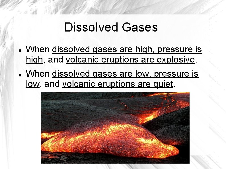 Dissolved Gases When dissolved gases are high, pressure is high, and volcanic eruptions are