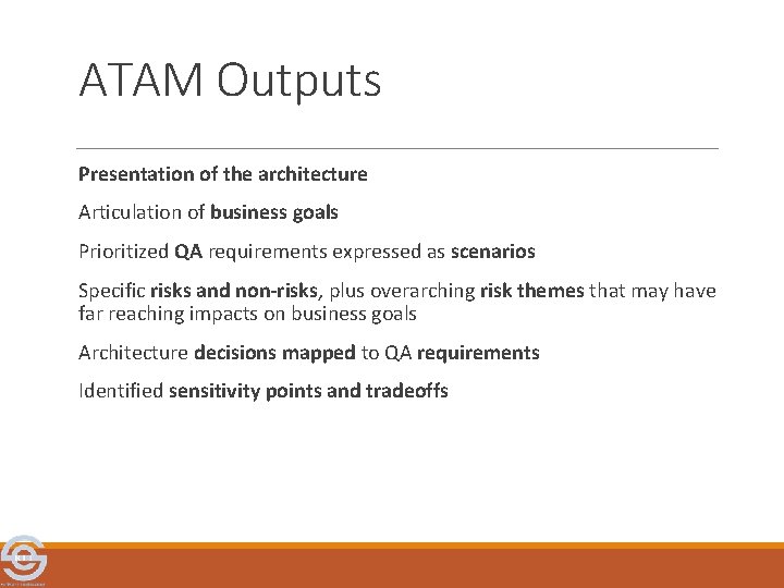 ATAM Outputs Presentation of the architecture Articulation of business goals Prioritized QA requirements expressed