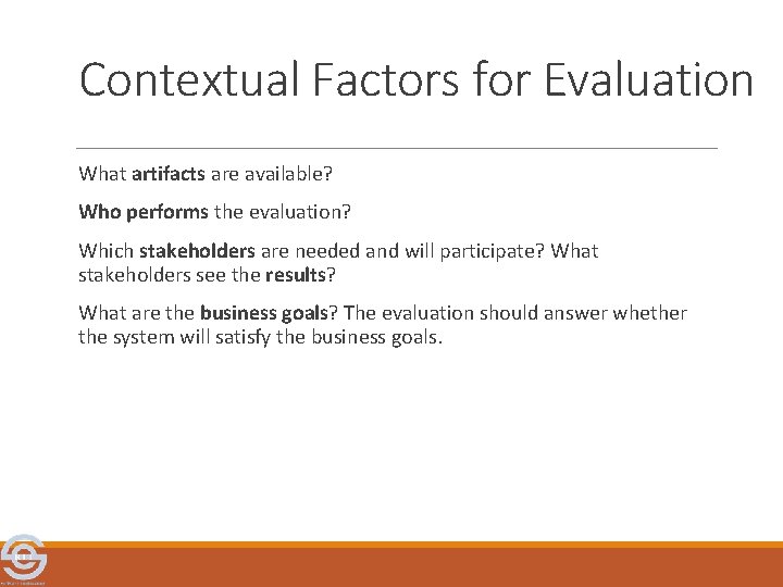 Contextual Factors for Evaluation What artifacts are available? Who performs the evaluation? Which stakeholders