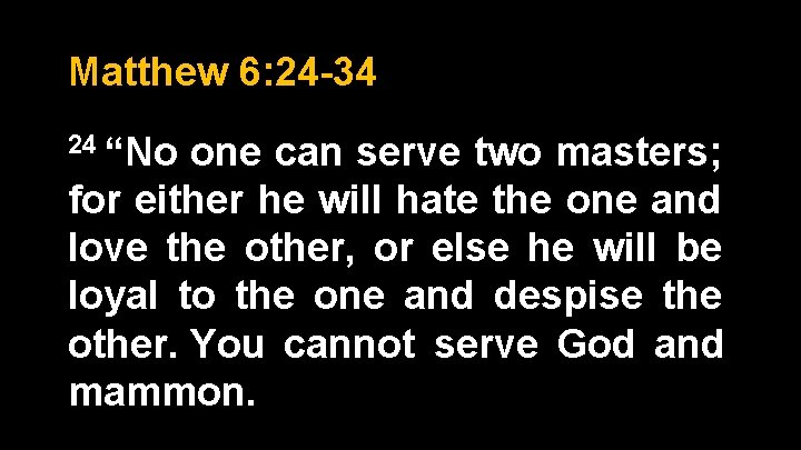 Matthew 6: 24 -34 24 “No one can serve two masters; for either he