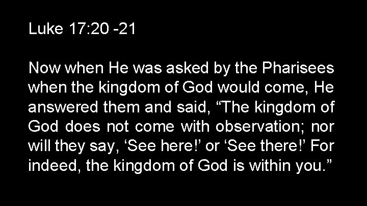 Luke 17: 20 -21 Now when He was asked by the Pharisees when the