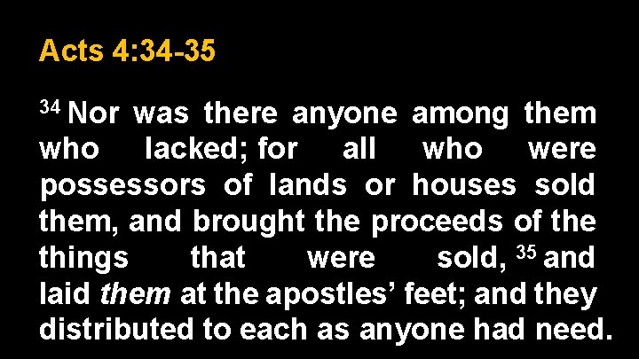 Acts 4: 34 -35 34 Nor was there anyone among them who lacked; for