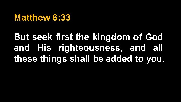 Matthew 6: 33 But seek first the kingdom of God and His righteousness, and