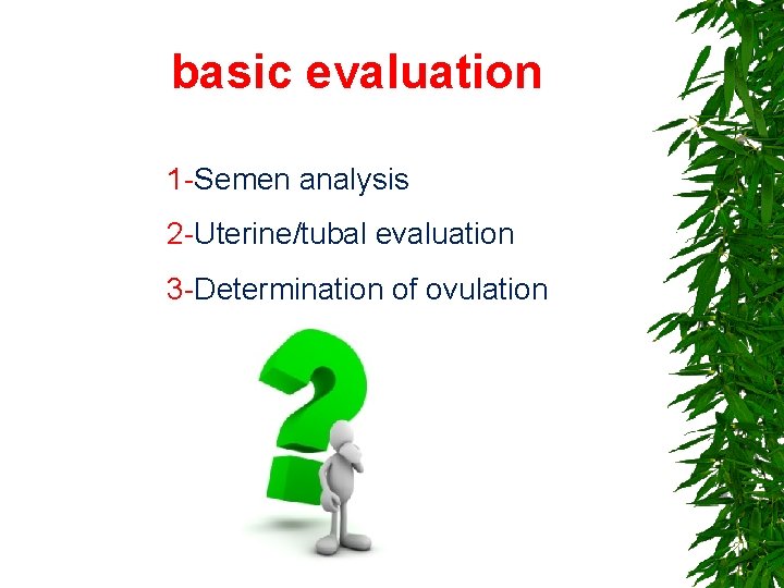 basic evaluation 1 -Semen analysis 2 -Uterine/tubal evaluation 3 -Determination of ovulation 