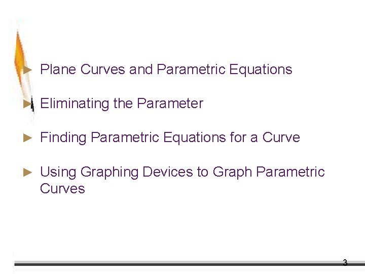 Objectives ► Plane Curves and Parametric Equations ► Eliminating the Parameter ► Finding Parametric