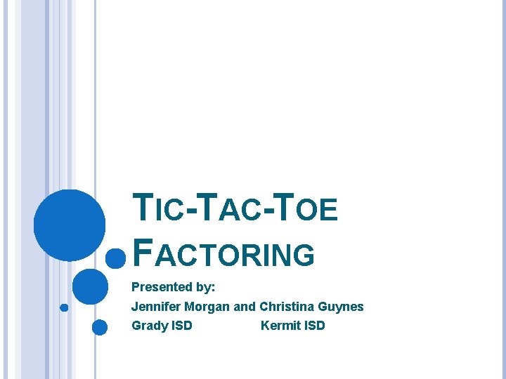 TIC-TAC-TOE FACTORING Presented by: Jennifer Morgan and Christina Guynes Grady ISD Kermit ISD 