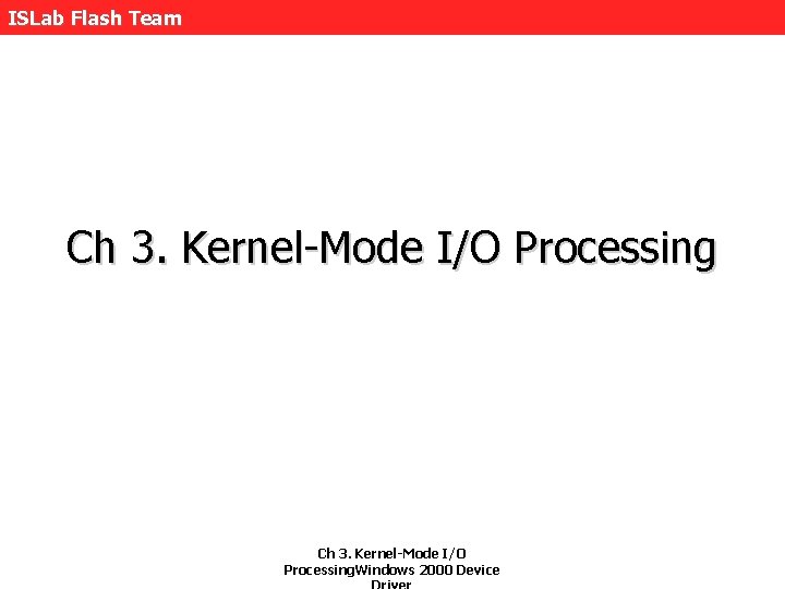 ISLab Flash Team Ch 3. Kernel-Mode I/O Processing. Windows 2000 Device 