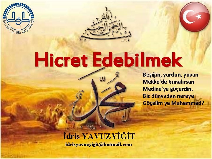 Hicret Edebilmek Beşiğin, yurdun, yuvan Mekke'de bunalırsan Medine'ye göçerdin. Biz dünyadan nereye Göçelim ya