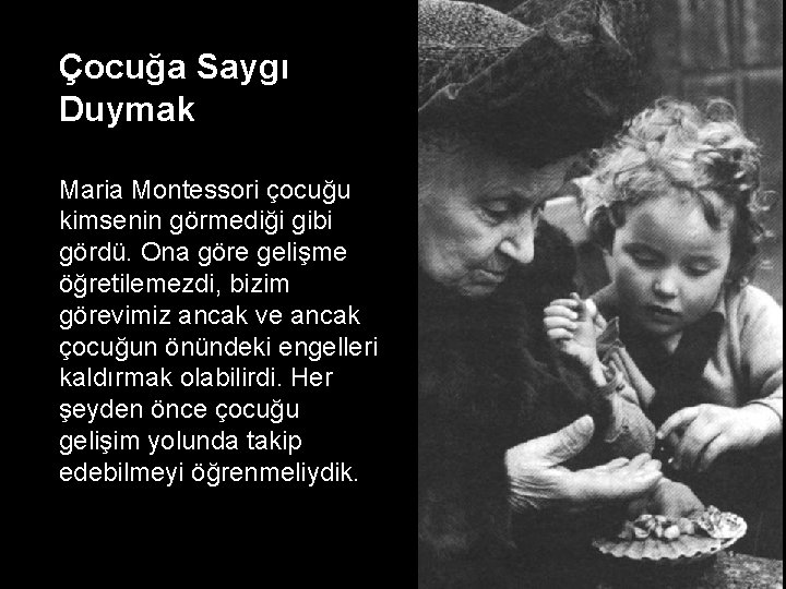 Çocuğa Saygı Duymak Maria Montessori çocuğu kimsenin görmediği gibi gördü. Ona göre gelişme öğretilemezdi,