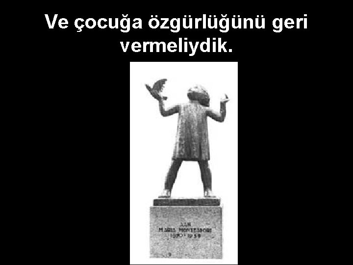 Ve çocuğa özgürlüğünü geri vermeliydik. 