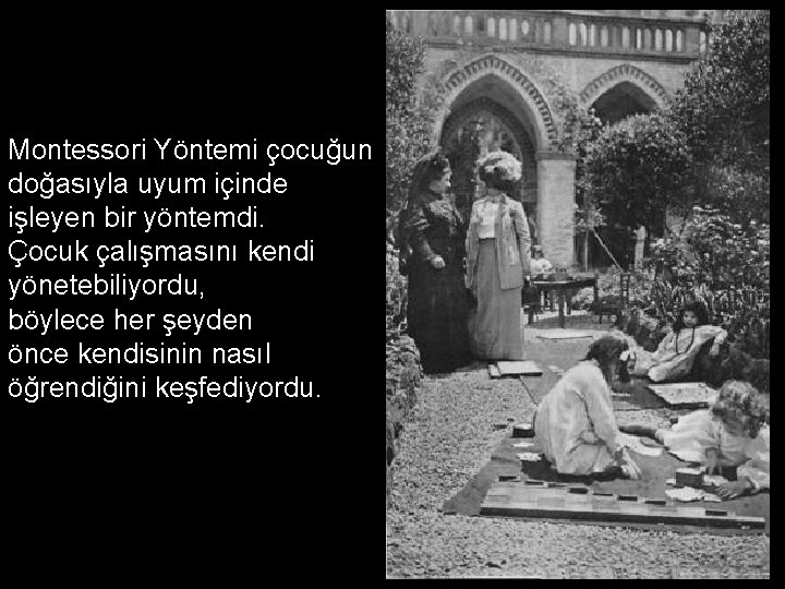 Montessori Yöntemi çocuğun doğasıyla uyum içinde işleyen bir yöntemdi. Çocuk çalışmasını kendi yönetebiliyordu, böylece