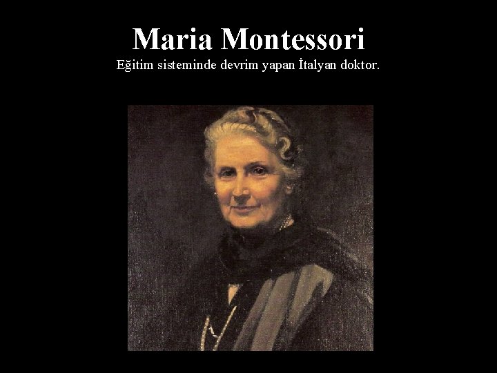 Maria Montessori Eğitim sisteminde devrim yapan İtalyan doktor. 
