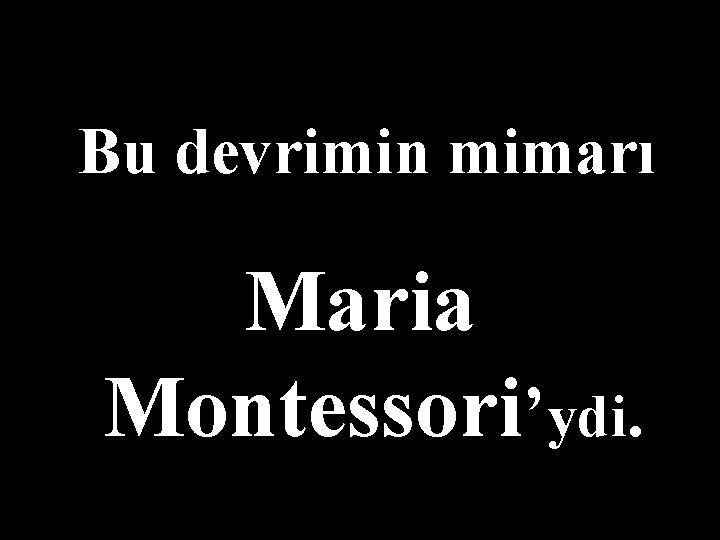 Bu devrimin mimarı Maria Montessori’ydi. 