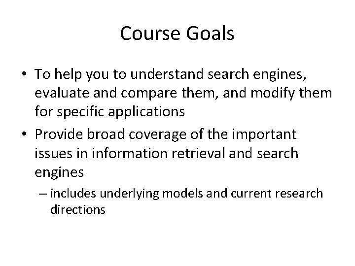 Course Goals • To help you to understand search engines, evaluate and compare them,