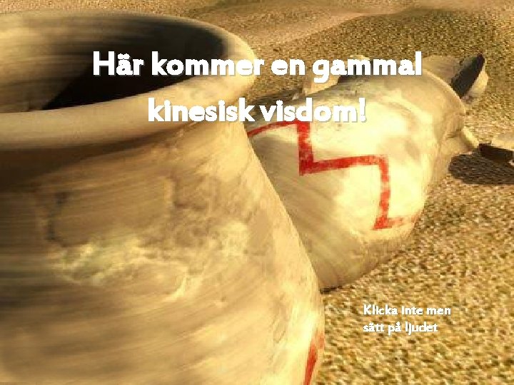 Här kommer en gammal kinesisk visdom! Klicka inte men sätt på ljudet 