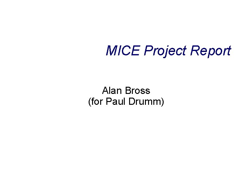 MICE Project Report Alan Bross (for Paul Drumm) 