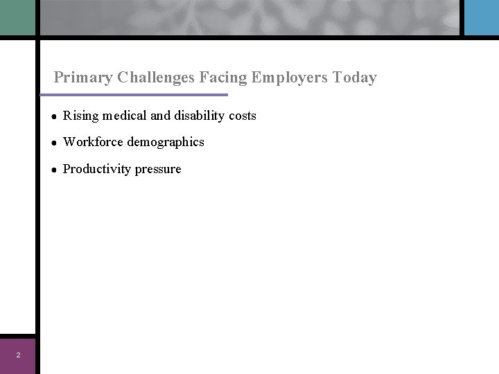 Primary Challenges Facing Employers Today 2 ● Rising medical and disability costs ● Workforce