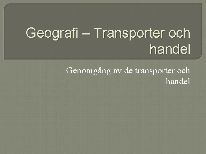 Geografi – Transporter och handel Genomgång av de transporter och handel 