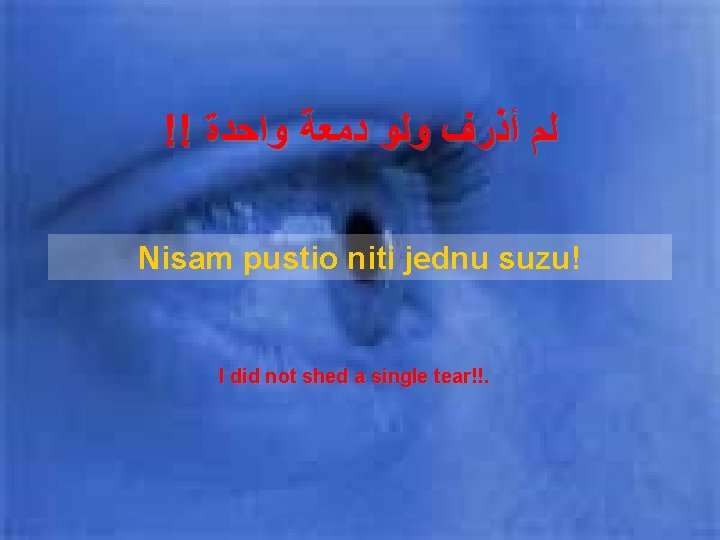 !! ﻟﻢ ﺃﺬﺭﻑ ﻭﻟﻮ ﺩﻣﻌﺔ ﻭﺍﺣﺪﺓ Nisam pustio niti jednu suzu! I did not !! ﻟﻢ ﺃﺬﺭﻑ ﻭﻟﻮ ﺩﻣﻌﺔ ﻭﺍﺣﺪﺓ Nisam pustio niti jednu suzu! I did not