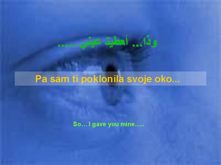 . . . ﺃﻌﻄﻴﺘ ﻋﻴﻨﻲ. . . ﻭﺫﺍ Pa sam ti poklonila svoje oko. . . . ﺃﻌﻄﻴﺘ ﻋﻴﻨﻲ. . . ﻭﺫﺍ Pa sam ti poklonila svoje oko.